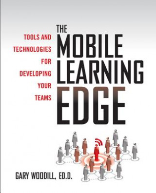 Könyv Mobile Learning Edge: Tools and Technologies for Developing Your Teams Gary Woodill