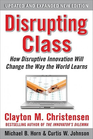 Carte Disrupting Class, Expanded Edition: How Disruptive Innovation Will Change the Way the World Learns Clayton Christensen