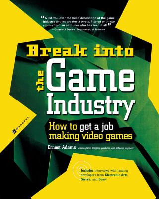 Kniha Break Into The Game Industry: How to Get A Job Making Video Games Earnest Adams