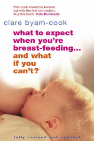 Kniha What To Expect When You're Breast-feeding... And What If You Can't? Clare Byam-Cook