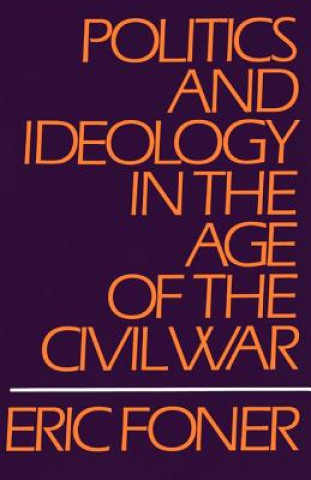 Kniha Politics and Ideology in the Age of the Civil War Eric Foner