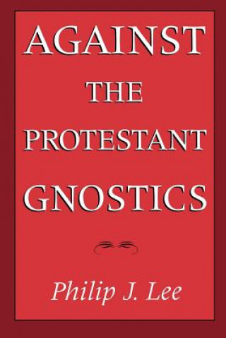 Knjiga Against the Protestant Gnostics Philip J. Lee