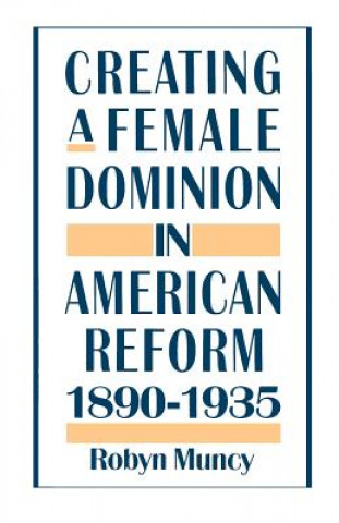Book Creating a Female Dominion in American Reform, 1890-1935 Robyn Muncy