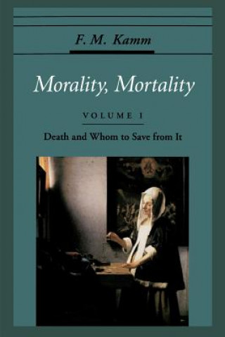 Carte Morality, Mortality: Volume I: Death and Whom to Save From It Frances Myrna Kamm