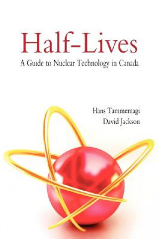 Carte Half-lives: The Canadian Guide to Nuclear Technology in Cana Hans Tammemagi