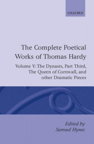 Carte Complete Poetical Works of Thomas Hardy: Volume V: The Dynasts, Part Third; The Famous Tragedy of the Queen of Cornwall; The Play of 'Saint George'; ' Thomas Hardy