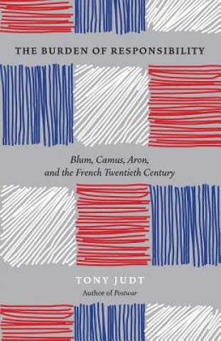 Kniha Burden of Responsibility : Blum, Camus, Aron, and the French Twentieth Century Tony Judt