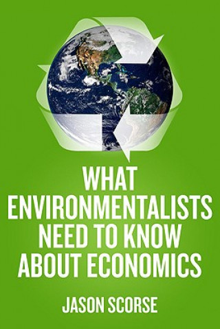 Knjiga What Environmentalists Need to Know About Economics Jason Scorse