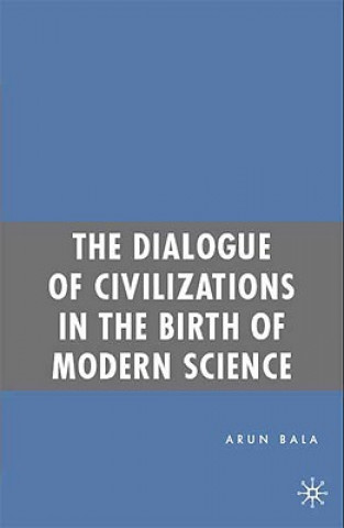 Könyv Dialogue of Civilizations in the Birth of Modern Science Arun Bala