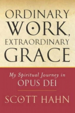 Kniha Ordinary Work, Extraordinary Grace Scott Hahn
