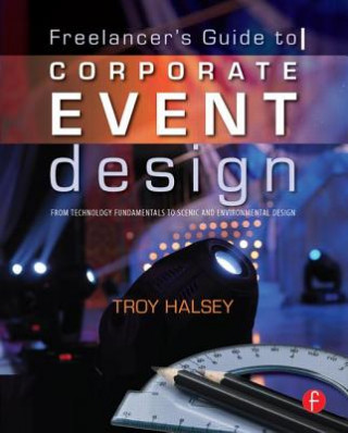 Book Freelancer's Guide to Corporate Event Design: From Technology Fundamentals to Scenic and Environmental Design Troy Halsey
