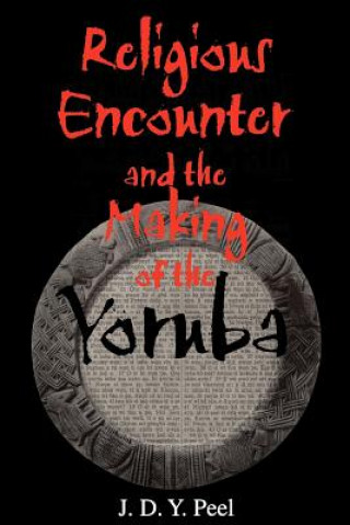 Książka Religious Encounter and the Making of the Yoruba J. D. Y. Peel