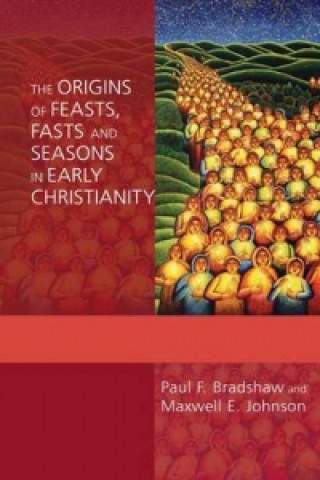 Kniha Origins of Feasts, Fasts and Seasons in Early Christianity Paul Bradshaw