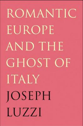 Książka Romantic Europe and the Ghost of Italy Joseph Luzzi