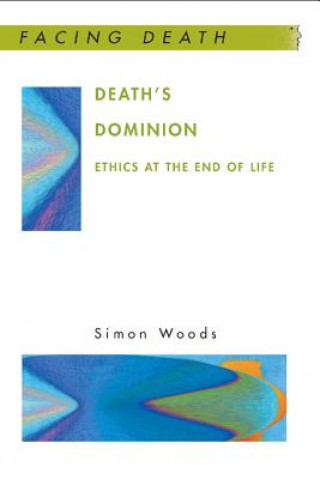 Könyv Death's Dominion: Ethics at the End of Life Simon Woods