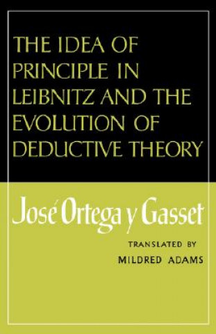 Kniha Idea of Principle in Leibnitz and the Evolution of Deductive Theory José Ortega y Gasset