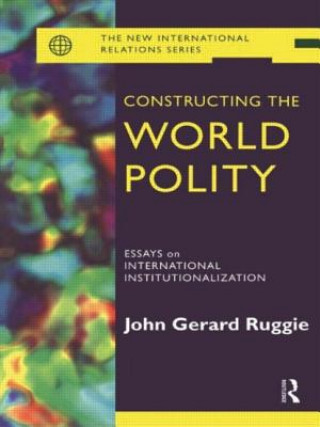 Kniha Constructing the World Polity John Gerard Ruggie