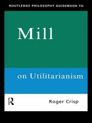 Könyv Routledge Philosophy GuideBook to Mill on Utilitarianism Roger Crisp