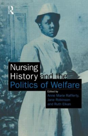 Książka Nursing History and the Politics of Welfare Ann Rafferty