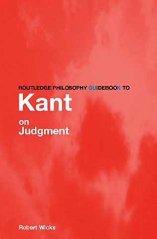 Könyv Routledge Philosophy GuideBook to Kant on Judgment Robert Wicks