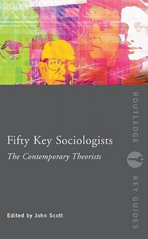 Könyv Fifty Key Sociologists: The Contemporary Theorists John Scott