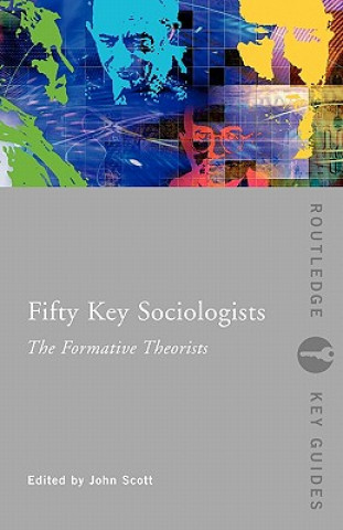 Könyv Fifty Key Sociologists: The Formative Theorists John Scott