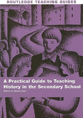Carte Practical Guide to Teaching History in the Secondary School Martin Hunt