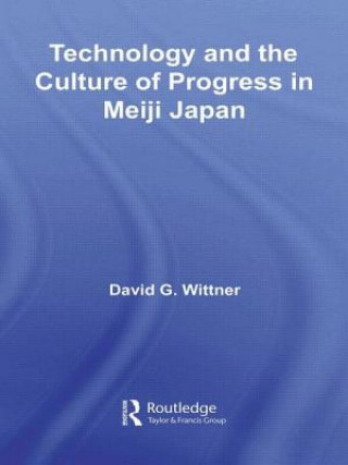 Kniha Technology and the Culture of Progress in Meiji Japan David G. Wittner