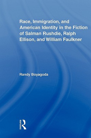 Kniha Race, Immigration, and American Identity in the Fiction of Salman Rushdie, Ralph Ellison, and William Faulkner Randy Boyagoda