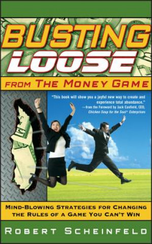 Książka Busting Loose From the Money Game - Mind-Blowing Strategies for Changing the Rules of a Game You Can't Win Robert Scheinfeld