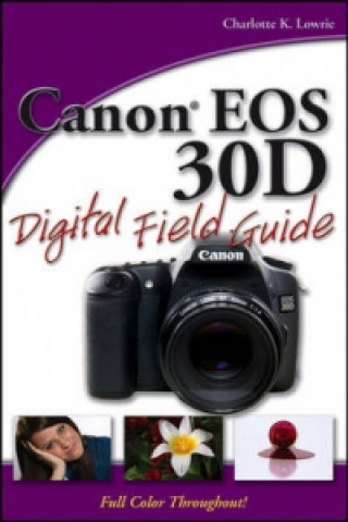 Könyv Canon EOS 30D Digital Field Guide Charlotte K. Lowrie