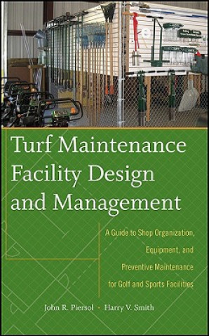 Carte Turf Maintenance Facility Design and Management - A Guide to Shop Organization, Equipment, and Preventive Maintenance for Golf and Sports Facilit John Piersol