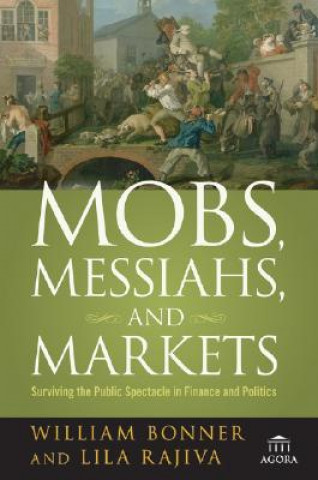 Book Mobs, Messiahs and Markets - Surviving the Public  Spectacle in Finance and Politics William Bonner