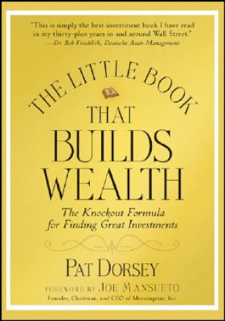 Kniha Little Book That Builds Wealth - The Knockout Formula for Finding Great Investments Pat Dorsey