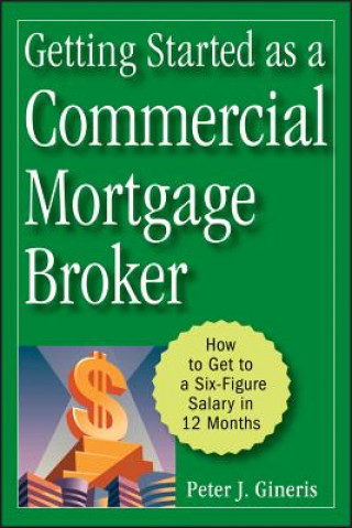 Книга Getting Started as a Commercial Mortgage Broker - How to Get to a Six-Figure Salary in 12 Months Peter J. Gineris