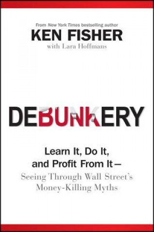 Carte Debunkery - Learn It, Do It, and Profit From It --  Seeing Through Wall Street's Money-Killing Myths Ken Fisher