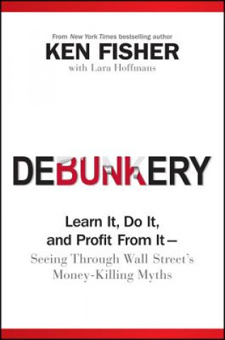 Knjiga Debunkery - Learn It, Do It, and Profit From It --  Seeing Through Wall Street's Money-Killing Myths Ken Fisher