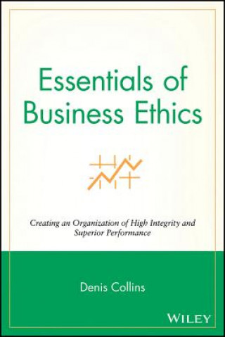Carte Essentials of Business Ethics - Creating an Organization of High Integrity and Superior Performance Denis Collins