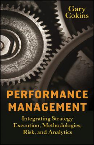 Carte Performance Management - Integrating Strategy Execution, Methodologies, Risk, and Analytics Gary Cokins