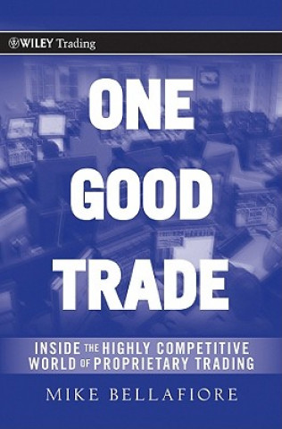 Книга One Good Trade - Inside the Highly Competitive World of Proprietary Trading Mike Bellafiore