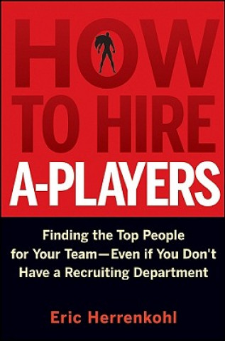 Carte How to Hire A-Players - Finding the Top People for  Your Team- Even If You Don't Have a Recruiting Department Eric Herrenkohl
