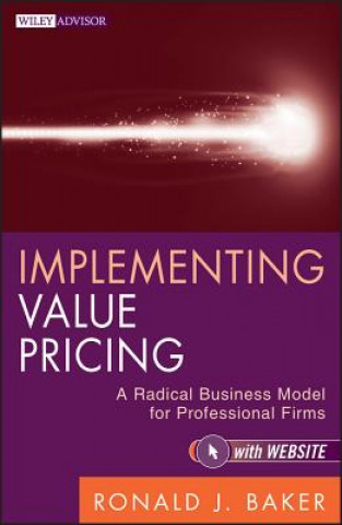 Book Implementing Value Pricing - A Radical Busine ss Model for Professional Firms + Website Ronald J Baker