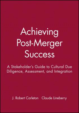 Carte Achieving Post-Merger Success - A Stakeholder's Guide to Cultural Due Diligence, Assessment, and Integration J. Robert Carleton
