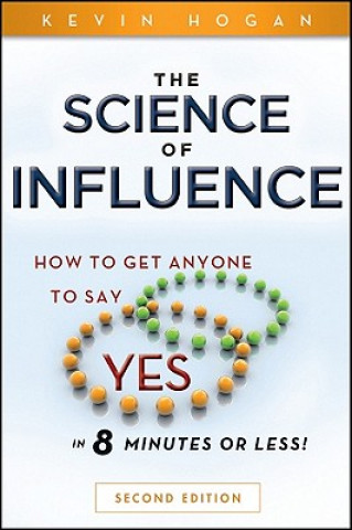 Kniha Science of Influence - How to Get Anyone to Say "Yes" in 8 Minutes or Less! 2e Kevin Hogan