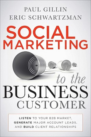 Könyv Social Marketing to the Business Customer - Listen  to Your B2B Market, Generate Major Account Leads,  and Build Client Relationships Paul Gillin