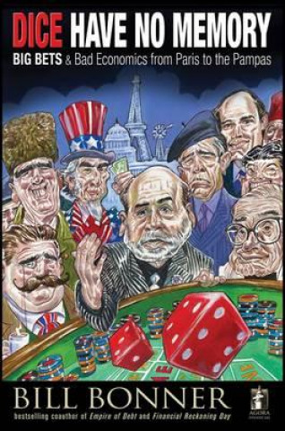 Knjiga Dice Have No Memory - Big Bets and Bad Economics from Paris to the Pampas William Bonner