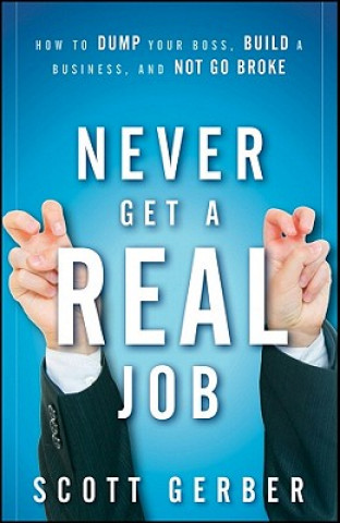 Carte Never Get a "Real" Job - How to Dump Your Boss, Build a Business, and Not Go Broke Scott Gerber