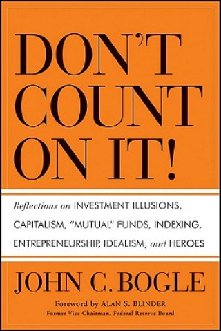 Könyv Don't Count on It! - Reflections on Investment Illusions, Capitalism, "Mutual" Funds, Indexing, Entrepreneurship, Idealism, and Heroes John C. Bogle