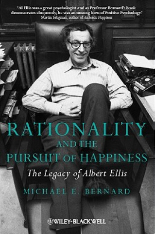 Carte Rationality and the Pursuit of Happiness - The Legacy of Albert Ellis Michael E. Bernard
