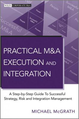 Knjiga Practical M&A Execution and Integration - A Step by Step Guide To Successful Strategy, Risk and Integration Management Michael McGrath